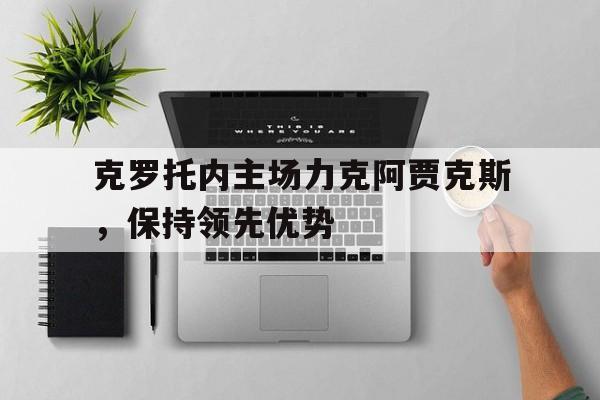 克罗托内主场力克阿贾克斯，保持领先优势
