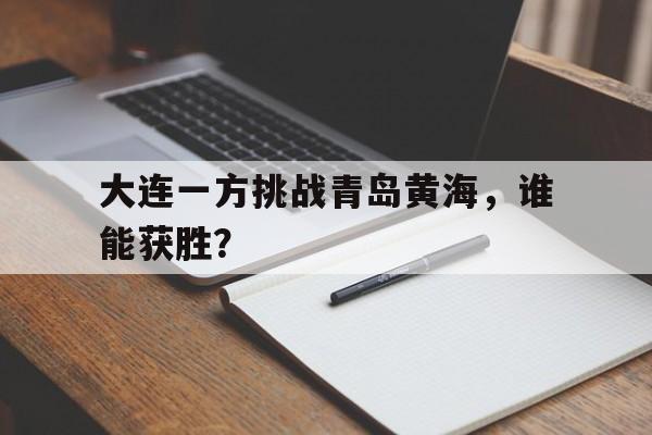 大连一方挑战青岛黄海，谁能获胜？
