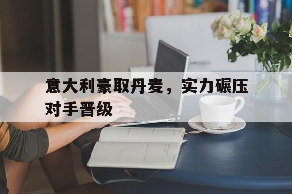 意大利豪取丹麦，实力碾压对手晋级